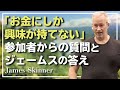 お金にしか興味がない人間の生きている意味とは - James Skinner （ジェームス・スキナー）