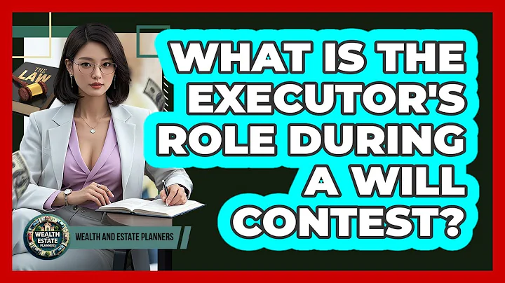 What Is The Executor's Role During A Will Contest? - Wealth and Estate Planners