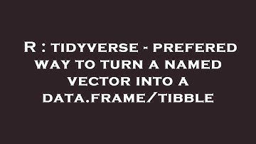 R : tidyverse - prefered way to turn a named vector into a data.frame/tibble