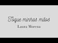 TOQUE MINHAS MÃOS | LAURA MORENA | LETRA