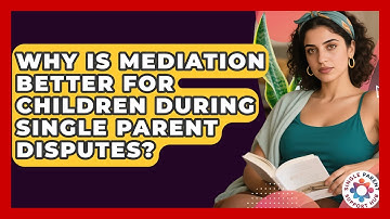 Why Is Mediation Better For Children During Single Parent Disputes? - Single Parent Support Hub