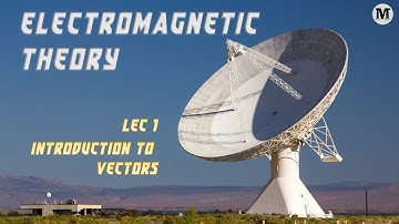 Lecture 1 | Electromagnetic Theory | Introduction to Vectors