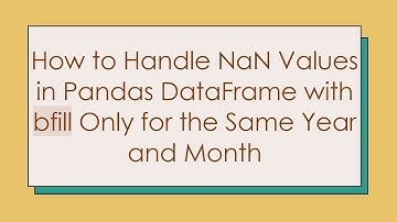 How to Handle NaN Values in Pandas DataFrame with bfill Only for the Same Year and Month