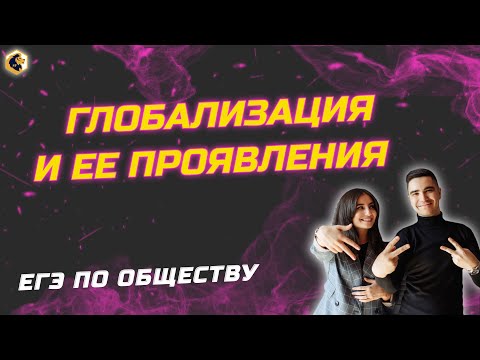 ГЛОБАЛИЗАЦИЯ И ЕЕ ПРОЯВЛЕНИЯ   ЕГЭ ПО ОБЩЕСТВУ