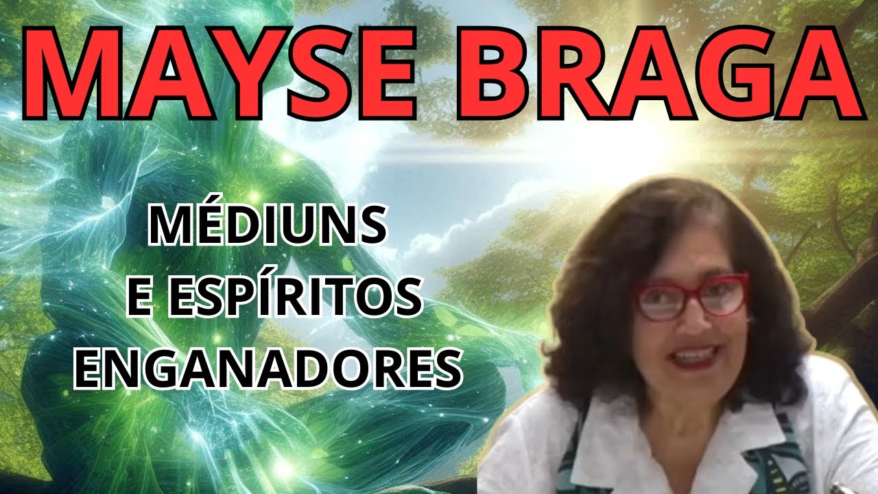 MÉDIUNS E ESPÍRITOS ENGANADORES – VEJA A EXPLICAÇÃO DE MAYSE BRAGA