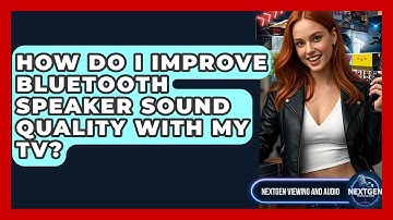 How Do I Improve Bluetooth Speaker Sound Quality With My TV? - NextGen Viewing and Audio