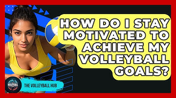How Do I Stay Motivated To Achieve My Volleyball Goals? - The Volleyball Hub