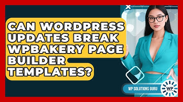 Can WordPress Updates Break WPBakery Page Builder Templates? - WP Solutions Guru