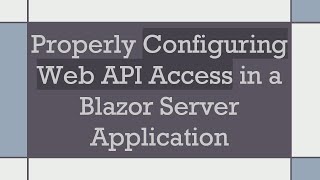 Properly Configuring Web API Access in a Blazor Server Application