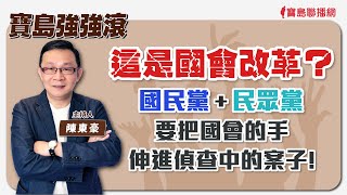 【寶島強強滾】 這是國會改革？國民黨+民眾黨要把國會的手伸進偵查中的案子 │陳東豪 主持 2024/05/23