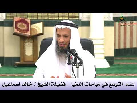 عدم التوسع في مباحات الدنيا  : الشيخ  خالد اسماعيل  حفظه الله
