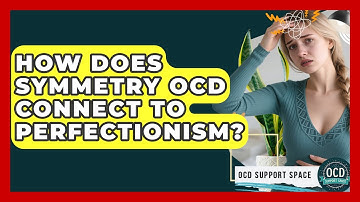 How Does Symmetry OCD Connect To Perfectionism? - OCD Support Space