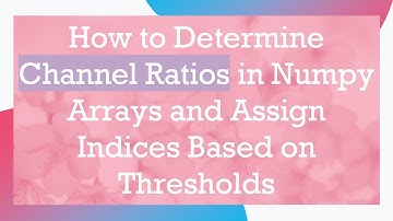 How to Determine Channel Ratios in Numpy Arrays and Assign Indices Based on Thresholds