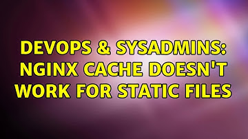 DevOps & SysAdmins: Nginx cache doesn
