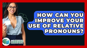 How Can You Improve Your Use Of Relative Pronouns? - The Language Library