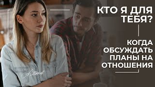 КТО Я ДЛЯ ТЕБЯ? Когда обсуждать планы на отношения.