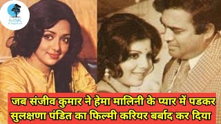 जब Sanjeev Kumar ने Hema Malini के प्यार में पड़कर Sulakshana Pandit का फिल्मी करियर बर्बाद कर दिया