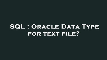 SQL : Oracle Data Type for text file?
