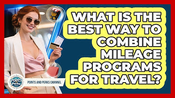 What Is The Best Way To Combine Mileage Programs For Travel? - Points and Perks Channel