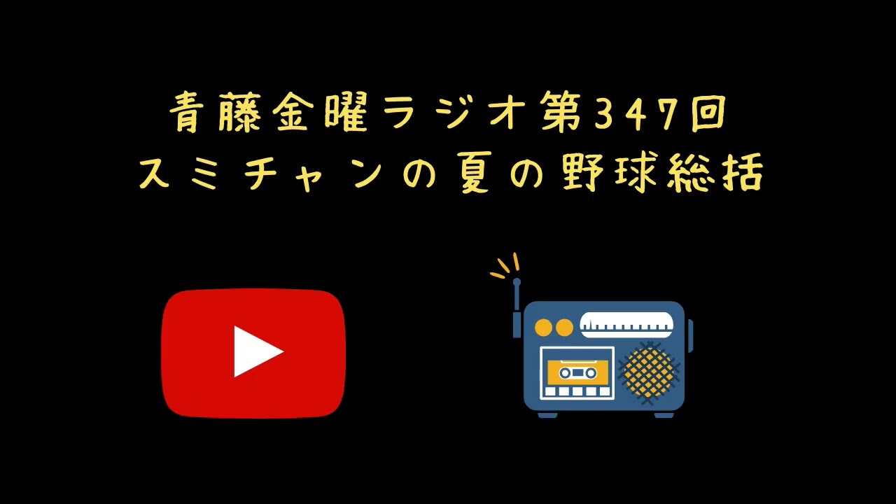 スミチャンの夏の野球総括【青藤金曜ラジオ第347回】