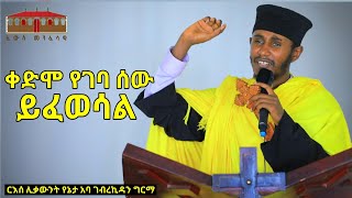 🔴 ቀድሞ የገባ ሰው ይፈወሳል || አዲስ እጅግ ድንቅ ትምህርት በርእሰ ሊቃውንት አባ ገብረኪዳን ግርማ || Aba Gebrekidan New Sibket  2023
