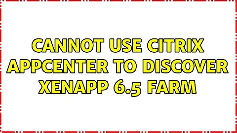 Cannot use Citrix AppCenter to discover XenApp 6.5 farm