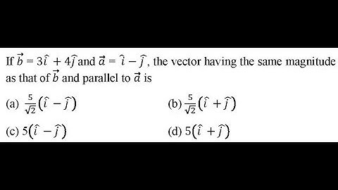 If 𝑏 = 3𝑖 +4𝑗 and 𝑎 = 𝑖 −𝑗 , the vector having the same magnitude as that of 𝑏 and parallel