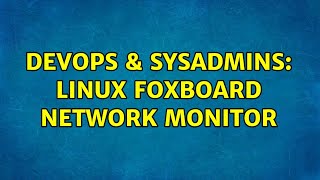 DevOps & SysAdmins: Linux foxboard network monitor (2 Solutions!!)