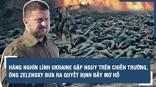 Hàng nghìn lính Ukraine gặp nguy trên chiến trường, ông Zelensky đưa ra quyết định đầy mơ hồ l VTs