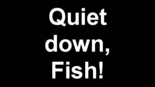 Quiet down, Fish! rap