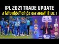 IPL 2021 BREAKING : इन 3 खिलाड़ियों को Trading के जरिए खरीद सकती है Delhi Capitals ! जानें कौन ?