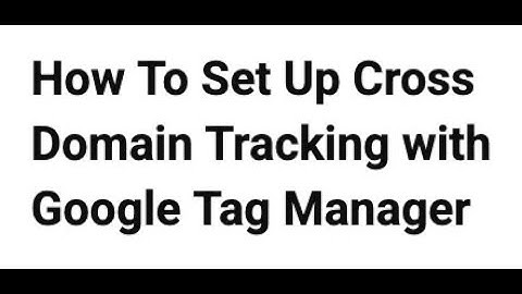 How To Set Up Cross Domain Tracking with Google Tag Manager