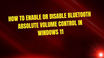 How to Enable or Disable Bluetooth Absolute Volume Control in Windows 11