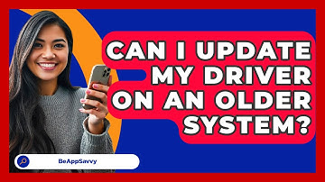 Can I Update My Driver On An Older System? - Be App Savvy