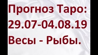 Прогноз Таро на неделю: 29.07.19- 04.08.19. Весы - Рыбы.