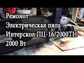 Ремонт Электрическая пила Интерскол ПЦ 16 2000ТН 2000 Вт Александр Токарев