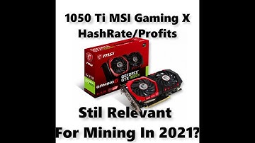 1050 Ti Hash Rate/Profits MSI Gaming X Is It Still Relevant For Mining In 2021