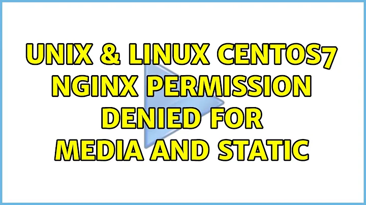 Unix & Linux: CentOS7 nginx permission denied for media and static