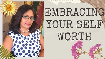 EMBRACING YOUR SELF WORTH | KNOWING YOUR WORTH