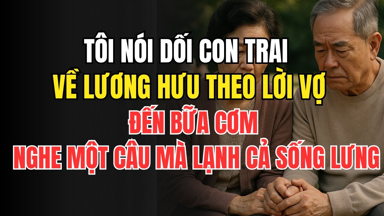 Tôi nói dối con trai về lương hưu theo lời vợ, đến bữa cơm nghe một câu mà lạnh cả sống lưng