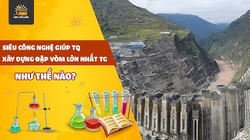 SIÊU CÔNG NGHỆ GIÚP TRUNG QUỐC XÂY DỰNG ĐẬP VÒM LỚN NHẤT THẾ GIỚI NHƯ THẾ NÀO?