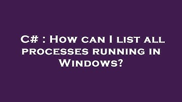 C# : How can I list all processes running in Windows?