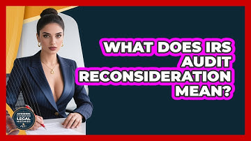 What Does IRS Audit Reconsideration Mean? - Avoiding Common Legal Mistakes