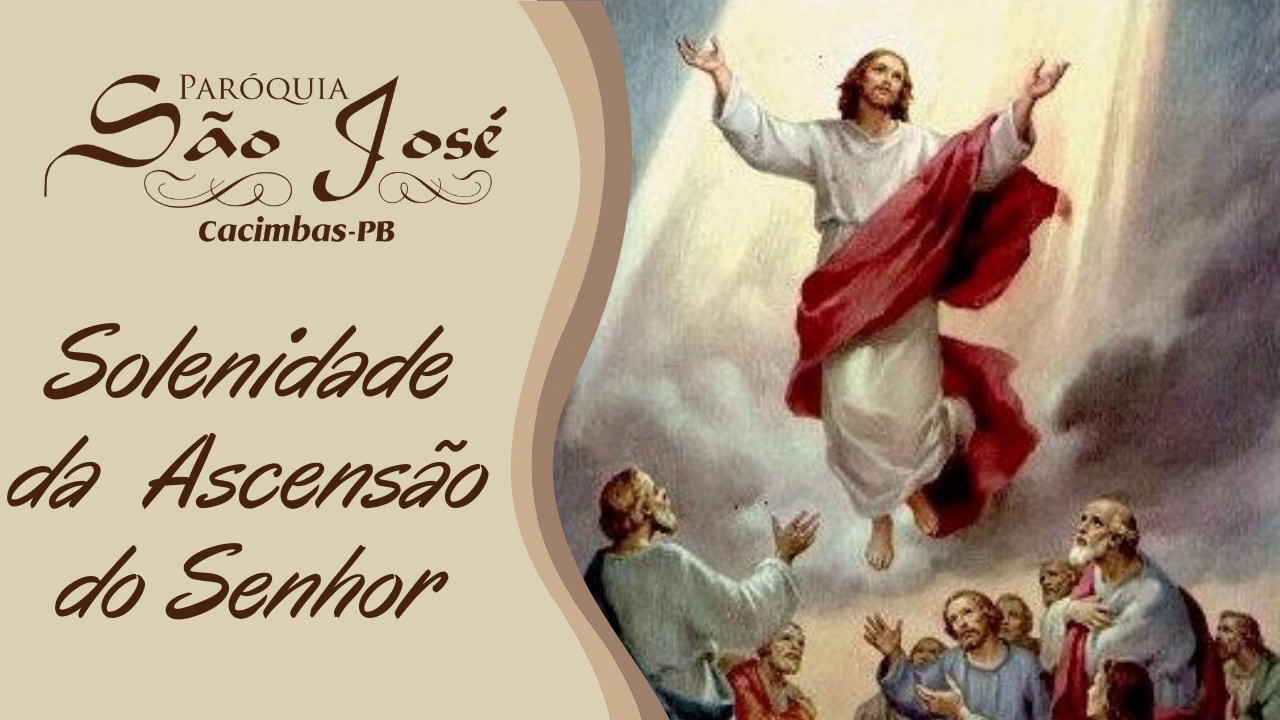 SOLENIDADE DA ASCENSÃO DO SENHOR Dia 24/05/2020 Missa AscensaodoSenhor ParoquiaSaoJose SOLENIDADE DA ASCENSÃO DO SENHOR Dia 24/05/2020 Missa AscensaodoSenhor ParoquiaSaoJose