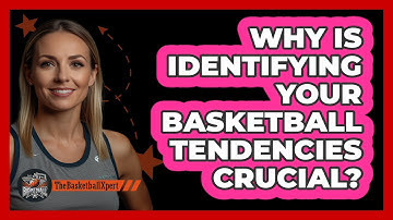 Why Is Identifying Your Basketball Tendencies Crucial? - The Basketball Xpert