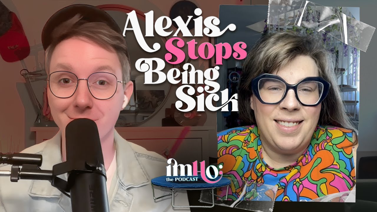 Alexis Stops Being Sick | IMHO: The Podcast