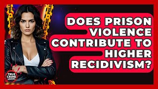 Does Prison Violence Contribute To Higher Recidivism? - True Crime Lovers
