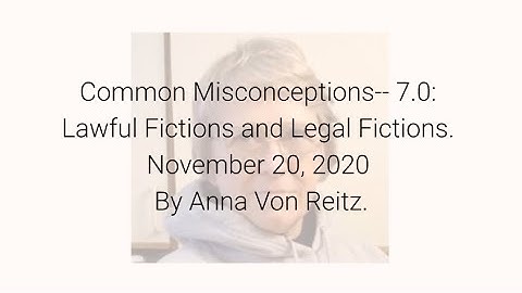 Common Misconceptions-- 7.0: Lawful Fictions and Legal Fictions November 20, 2020 By Anna Von Reitz