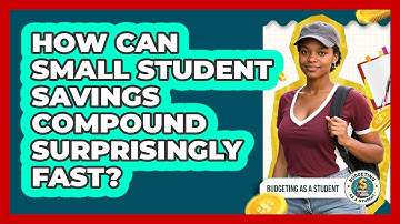 How Can Small Student Savings Compound Surprisingly Fast? - Budgeting as a Student