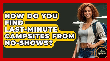 How Do You Find Last-minute Campsites From No-shows? - Exploring Campgrounds